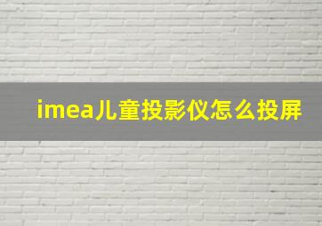 imea儿童投影仪怎么投屏