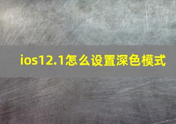 ios12.1怎么设置深色模式