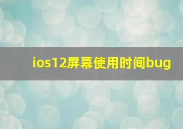 ios12屏幕使用时间bug