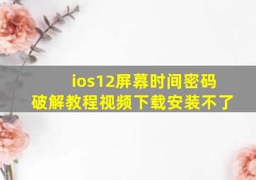 ios12屏幕时间密码破解教程视频下载安装不了