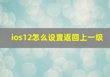 ios12怎么设置返回上一级