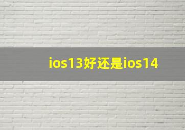 ios13好还是ios14