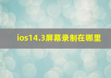 ios14.3屏幕录制在哪里