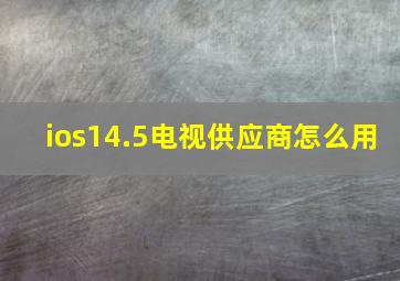 ios14.5电视供应商怎么用