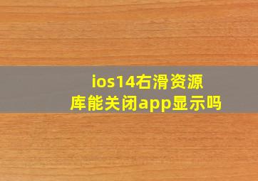 ios14右滑资源库能关闭app显示吗