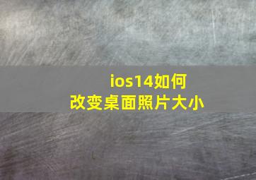 ios14如何改变桌面照片大小