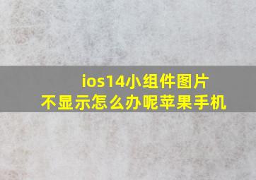 ios14小组件图片不显示怎么办呢苹果手机