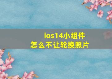 ios14小组件怎么不让轮换照片