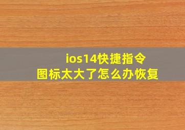 ios14快捷指令图标太大了怎么办恢复