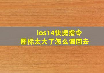 ios14快捷指令图标太大了怎么调回去