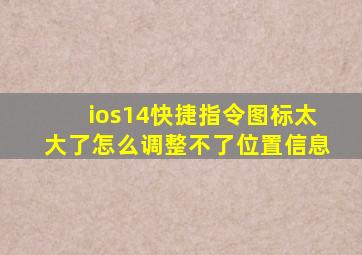 ios14快捷指令图标太大了怎么调整不了位置信息