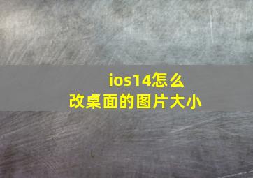 ios14怎么改桌面的图片大小