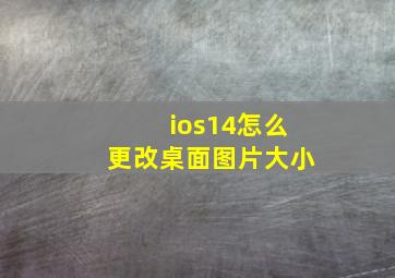 ios14怎么更改桌面图片大小