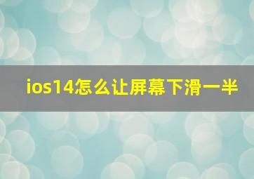 ios14怎么让屏幕下滑一半