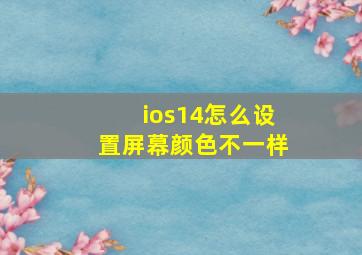 ios14怎么设置屏幕颜色不一样