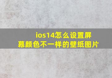 ios14怎么设置屏幕颜色不一样的壁纸图片