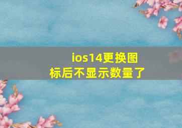 ios14更换图标后不显示数量了