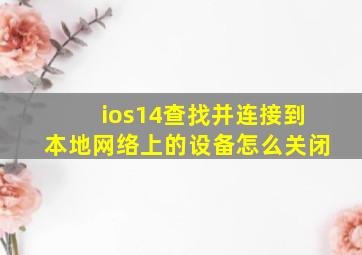 ios14查找并连接到本地网络上的设备怎么关闭