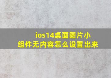 ios14桌面图片小组件无内容怎么设置出来