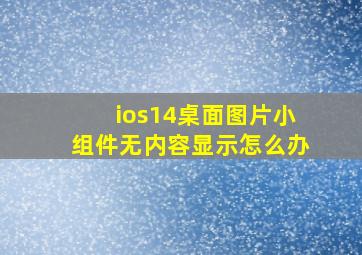 ios14桌面图片小组件无内容显示怎么办