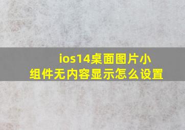 ios14桌面图片小组件无内容显示怎么设置