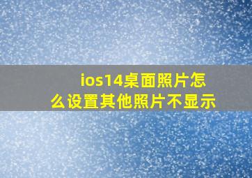 ios14桌面照片怎么设置其他照片不显示