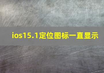 ios15.1定位图标一直显示