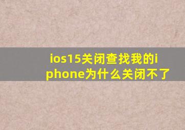 ios15关闭查找我的iphone为什么关闭不了