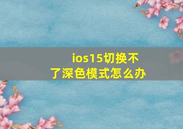 ios15切换不了深色模式怎么办