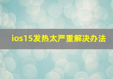 ios15发热太严重解决办法