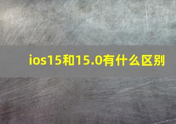 ios15和15.0有什么区别