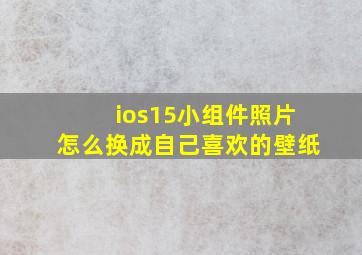 ios15小组件照片怎么换成自己喜欢的壁纸