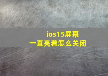 ios15屏幕一直亮着怎么关闭