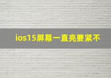 ios15屏幕一直亮要紧不