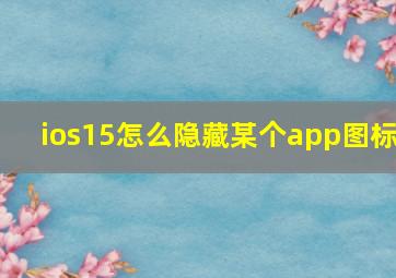 ios15怎么隐藏某个app图标