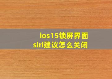 ios15锁屏界面siri建议怎么关闭