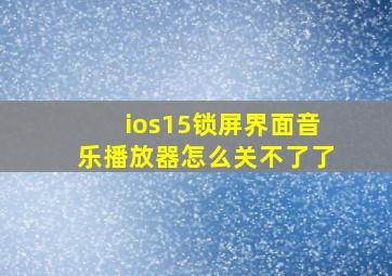 ios15锁屏界面音乐播放器怎么关不了了