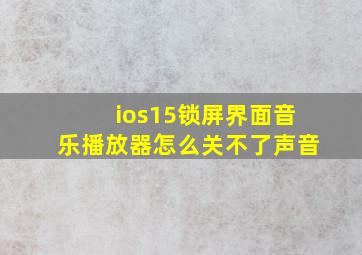 ios15锁屏界面音乐播放器怎么关不了声音