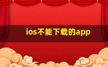 ios不能下载的app