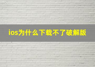 ios为什么下载不了破解版