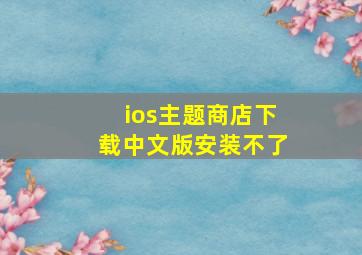 ios主题商店下载中文版安装不了