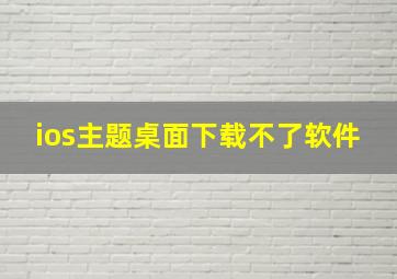 ios主题桌面下载不了软件