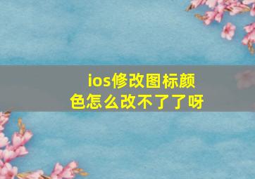 ios修改图标颜色怎么改不了了呀