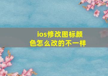 ios修改图标颜色怎么改的不一样