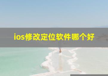 ios修改定位软件哪个好