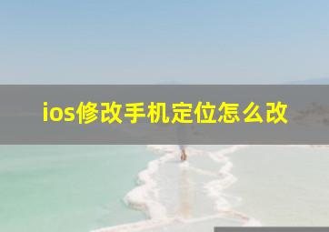 ios修改手机定位怎么改