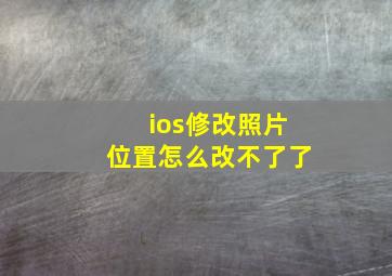 ios修改照片位置怎么改不了了