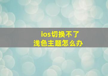 ios切换不了浅色主题怎么办