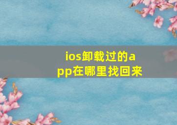 ios卸载过的app在哪里找回来