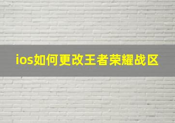 ios如何更改王者荣耀战区